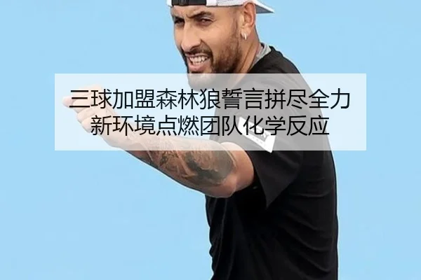 三球加盟森林狼誓言拼尽全力 新环境点燃团队化学反应