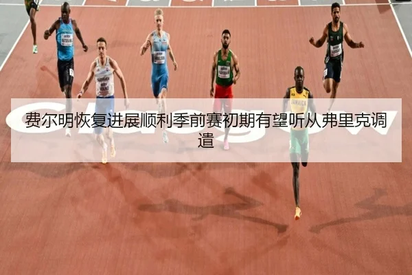 费尔明恢复进展顺利季前赛初期有望听从弗里克调遣