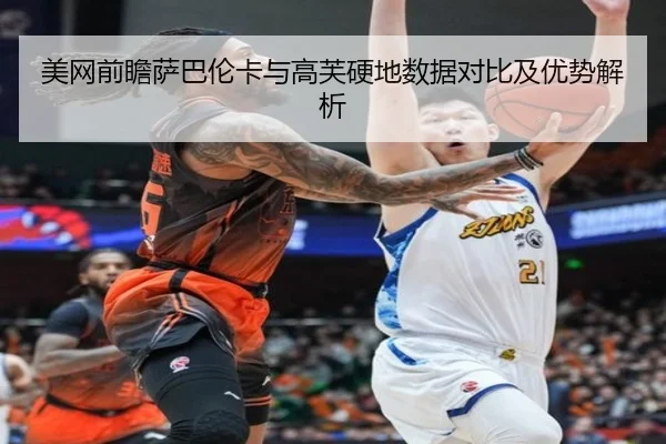 美网前瞻萨巴伦卡与高芙硬地数据对比及优势解析