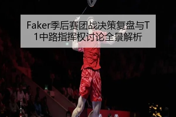 Faker季后赛团战决策复盘与T1中路指挥权讨论全景解析